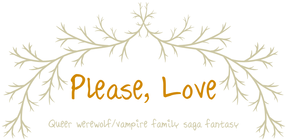 title: Please, Love. tagline: Queer werewolf/vampire family saga fantasy.